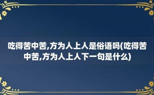 吃得苦中苦,方为人上人是俗语吗(吃得苦中苦,方为人上人下一句是什么)