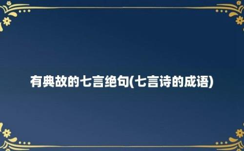 有典故的七言绝句(七言诗的成语)