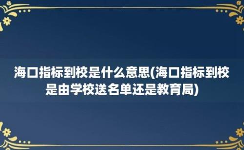 海口指标到校是什么意思(海口指标到校是由学校送名单还是教育局)