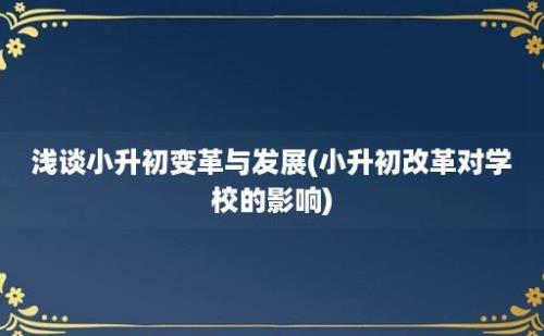 浅谈小升初变革与发展(小升初改革对学校的影响)