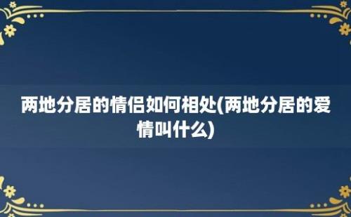 两地分居的情侣如何相处(两地分居的爱情叫什么)