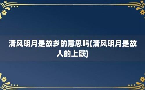 清风明月是故乡的意思吗(清风明月是故人的上联)