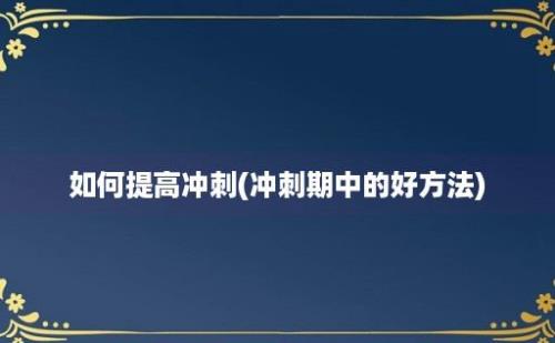 如何提高冲刺(冲刺期中的好方法)