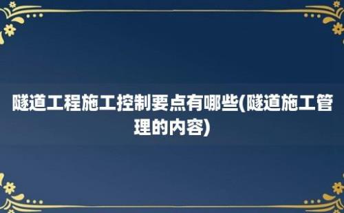 隧道工程施工控制要点有哪些(隧道施工管理的内容)