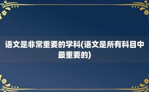 语文是非常重要的学科(语文是所有科目中最重要的)