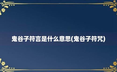 鬼谷子符言是什么意思(鬼谷子符咒)