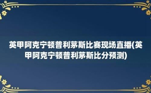 英甲阿克宁顿普利茅斯比赛现场直播(英甲阿克宁顿普利茅斯比分预测)