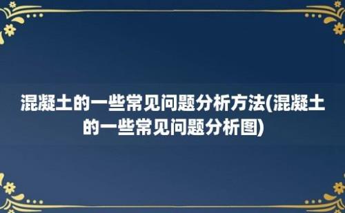 混凝土的一些常见问题分析方法(混凝土的一些常见问题分析图)