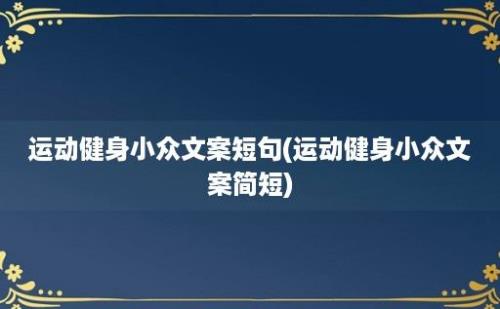 运动健身小众文案短句(运动健身小众文案简短)