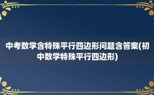 中考数学含特殊平行四边形问题含答案(初中数学特殊平行四边形)