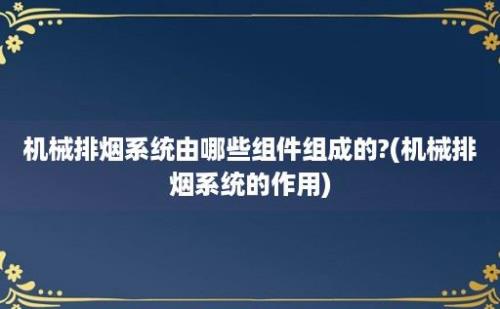 机械排烟系统由哪些组件组成的?(机械排烟系统的作用)