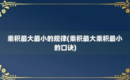 乘积最大最小的规律(乘积最大乘积最小的口诀)