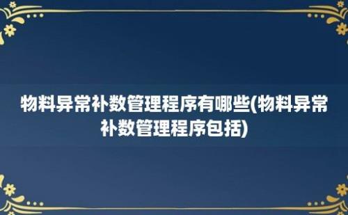 物料异常补数管理程序有哪些(物料异常补数管理程序包括)