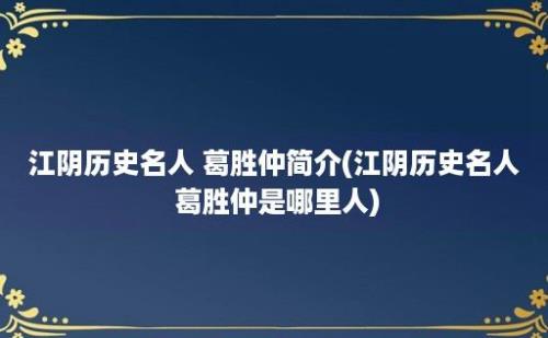 江阴历史名人 葛胜仲简介(江阴历史名人 葛胜仲是哪里人)