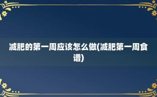 减肥的第一周应该怎么做(减肥第一周食谱)