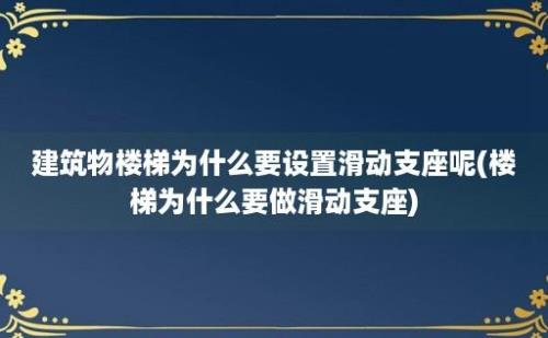 建筑物楼梯为什么要设置滑动支座呢(楼梯为什么要做滑动支座)