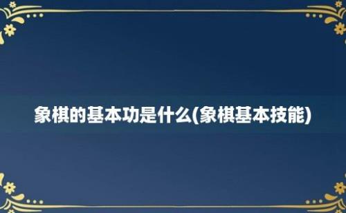 象棋的基本功是什么(象棋基本技能)