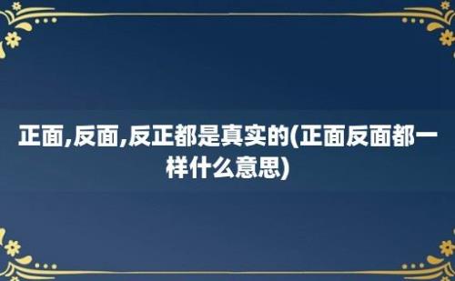 正面,反面,反正都是真实的(正面反面都一样什么意思)