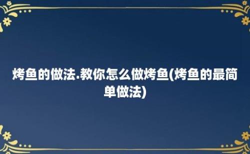 烤鱼的做法.教你怎么做烤鱼(烤鱼的最简单做法)