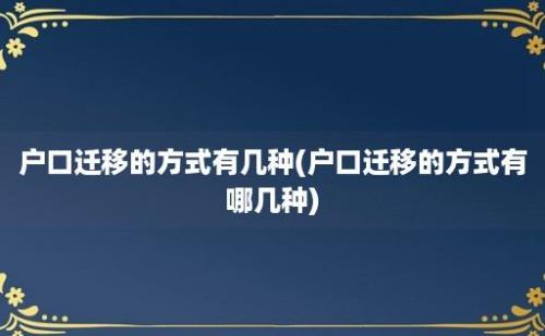 户口迁移的方式有几种(户口迁移的方式有哪几种)