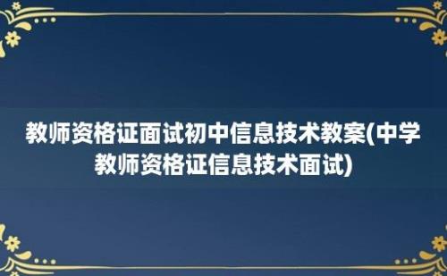 教师资格证面试初中信息技术教案(中学教师资格证信息技术面试)