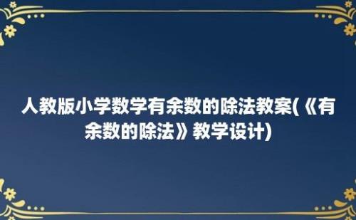 人教版小学数学有余数的除法教案(《有余数的除法》教学设计)