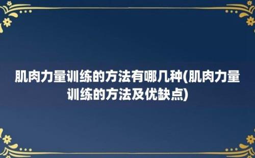 肌肉力量训练的方法有哪几种(肌肉力量训练的方法及优缺点)