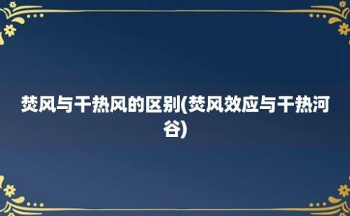 焚风与干热风的区别(焚风效应与干热河谷)