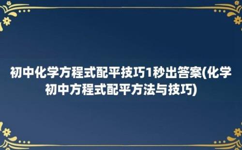 初中化学方程式配平技巧1秒出答案(化学初中方程式配平方法与技巧)