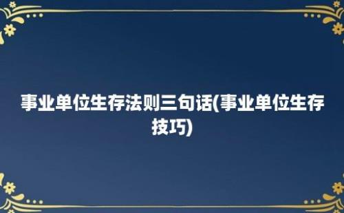 事业单位生存法则三句话(事业单位生存技巧)