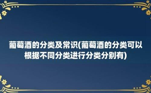 葡萄酒的分类及常识(葡萄酒的分类可以根据不同分类进行分类分别有)