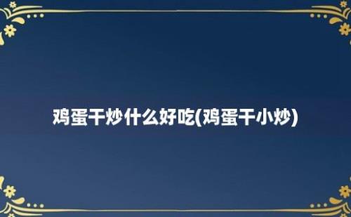 鸡蛋干炒什么好吃(鸡蛋干小炒)