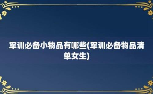 军训必备小物品有哪些(军训必备物品清单女生)