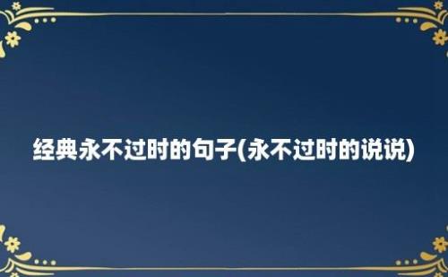 经典永不过时的句子(永不过时的说说)