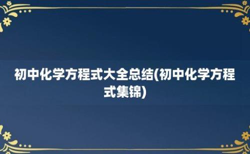 初中化学方程式大全总结(初中化学方程式集锦)