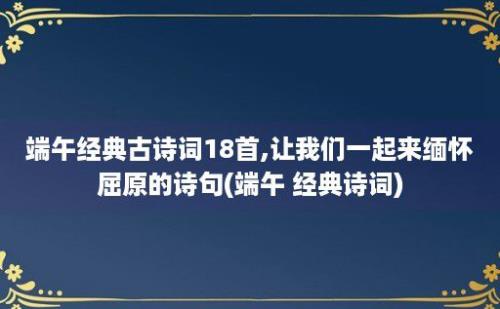 端午经典古诗词18首,让我们一起来缅怀屈原的诗句(端午 经典诗词)