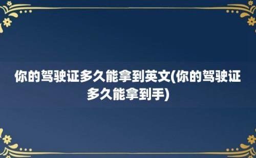 你的驾驶证多久能拿到英文(你的驾驶证多久能拿到手)