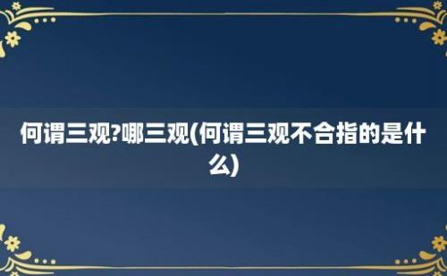 何谓三观?哪三观(何谓三观不合指的是什么)