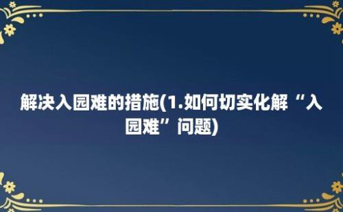 解决入园难的措施(1.如何切实化解“入园难”问题)