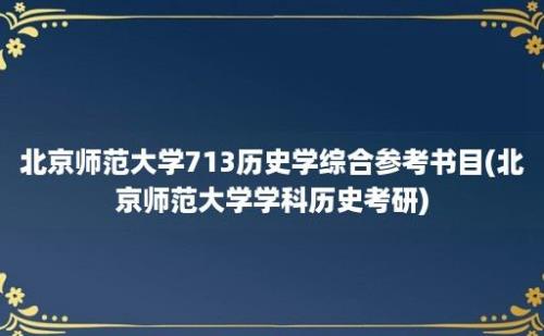 北京师范大学713历史学综合参考书目(北京师范大学学科历史考研)