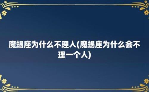 魔蝎座为什么不理人(魔蝎座为什么会不理一个人)