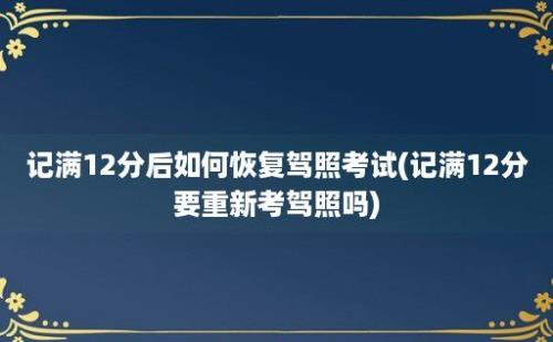 记满12分后如何恢复驾照考试(记满12分要重新考驾照吗)