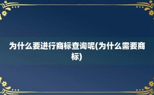 为什么要进行商标查询呢(为什么需要商标)