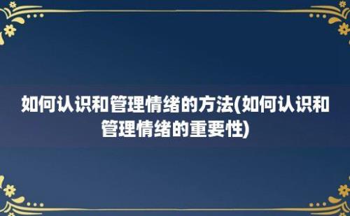 如何认识和管理情绪的方法(如何认识和管理情绪的重要性)