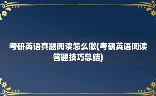 考研英语真题阅读怎么做(考研英语阅读答题技巧总结)