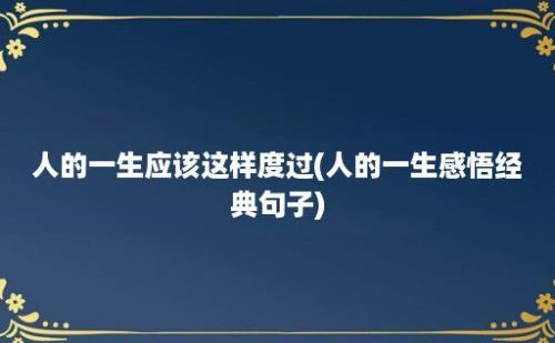 人的一生应该这样度过(人的一生感悟经典句子)