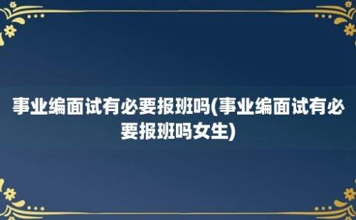 事业编面试有必要报班吗(事业编面试有必要报班吗女生)