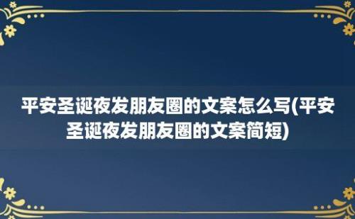 平安圣诞夜发朋友圈的文案怎么写(平安圣诞夜发朋友圈的文案简短)