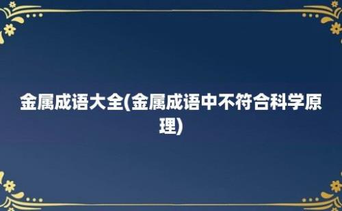 金属成语大全(金属成语中不符合科学原理)