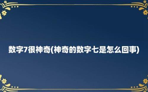 数字7很神奇(神奇的数字七是怎么回事)